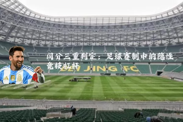 同分三重判定:足球赛制中的隐性竞技杠杆