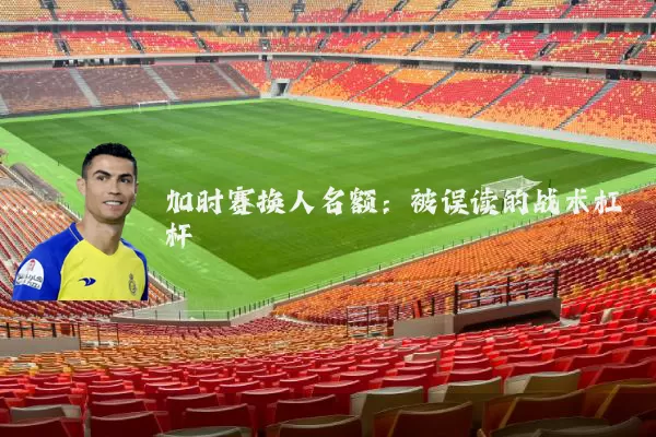 加时赛换人名额：被误读的战术杠杆