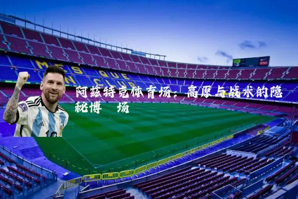 阿兹特克体育场：高原与战术的隐秘博弈场