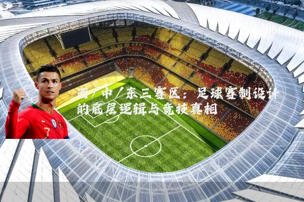西/中/东三赛区：足球赛制设计的底层逻辑与竞技真相