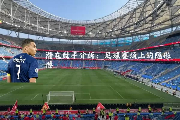 潜在对手分析：足球赛场上的隐形博弈