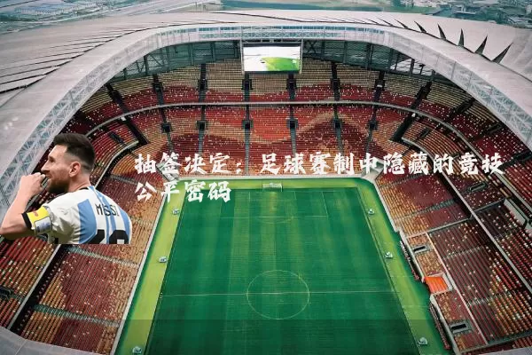 抽签决定:足球赛制中隐藏的竞技公平密码