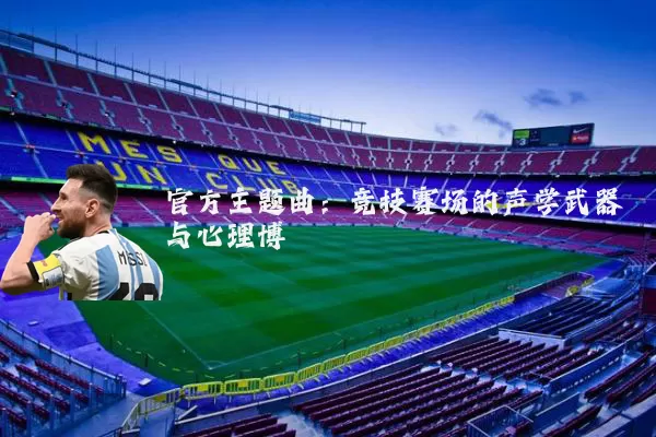 官方主题曲:竞技赛场的声学武器与心理博弈