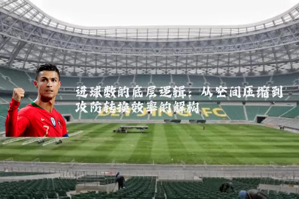 进球数的底层逻辑：从空间压缩到攻防转换效率的解构